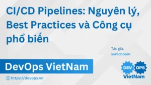 CI/CD Pipelines: Nguyên lý, Best Practices và Công cụ phổ biến