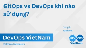 GitOps vs DevOps khi nào sử dụng?