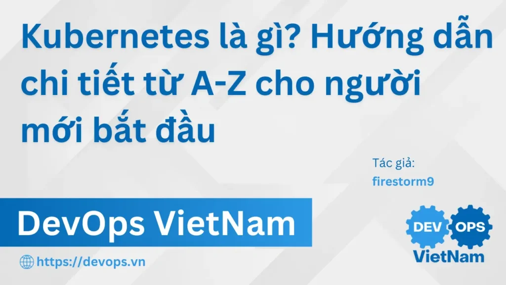 Kubernetes là gì? Hướng dẫn chi tiết từ A-Z cho người mới bắt đầu