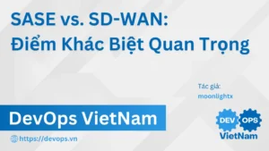 SASE vs. SD-WAN: Điểm Khác Biệt Quan Trọng
