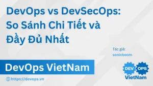 DevOps vs DevSecOps: So Sánh Chi Tiết và Đầy Đủ Nhất
