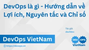 DevOps là gì – Hướng dẫn về Lợi ích, Nguyên tắc và Chỉ số