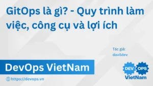 GitOps là gì? – Quy trình làm việc, công cụ và lợi ích