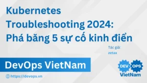 Kubernetes Troubleshooting 2024: Phá băng 5 sự cố kinh điển