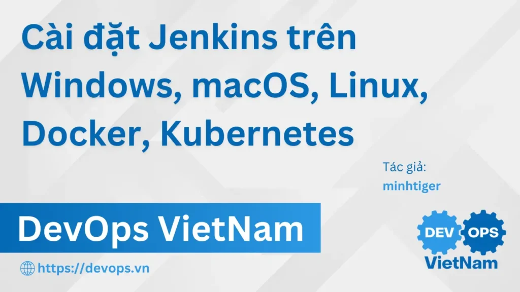 Cài đặt Jenkins trên Windows, macOS, Linux, Docker, Kubernetes