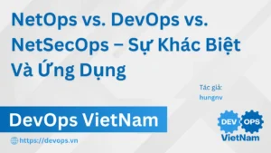 NetOps vs. DevOps vs. NetSecOps – Sự Khác Biệt Và Ứng Dụng
