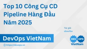 Top 10 Công Cụ CD Pipeline Hàng Đầu Năm 2025