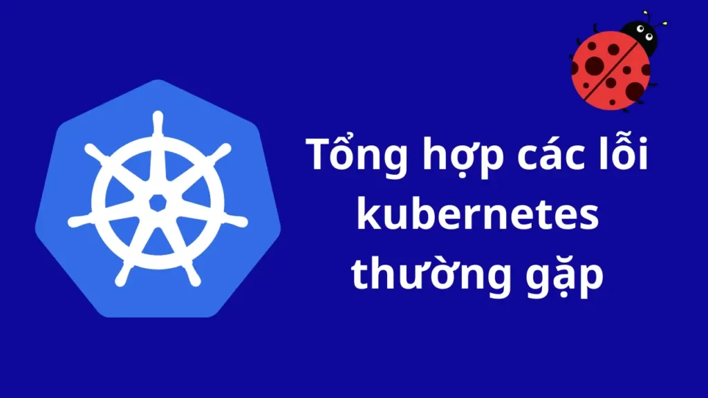 Tổng hợp các lỗi kubernetes thường gặp