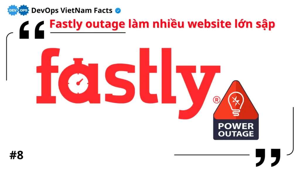 Fact: Fastly outage làm nhiều website lớn sập trong 1 giờ nhưng khôi phục nhanh chóng