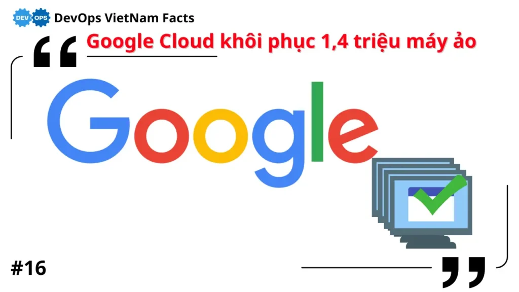 Fact: Google Cloud khôi phục 1,4 triệu máy ảo chỉ trong vài phút sau sự cố phần cứng