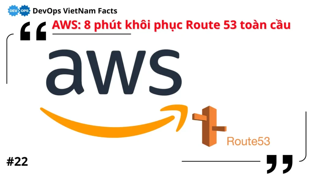 Fact: AWS phục hồi Route 53 chỉ sau 8 phút khi bảng định tuyến toàn cầu gặp lỗi (2024)