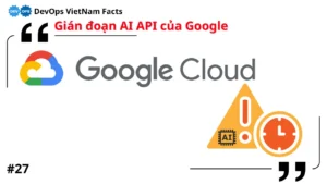 Fact: Google Cloud bị gián đoạn dịch vụ AI trong 19 giờ