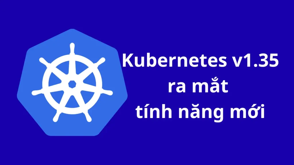Kubernetes 1.35 được phát hành với tính năng thay đổi kích thước In-Place Pod và Scheduling tối ưu hóa bằng AI