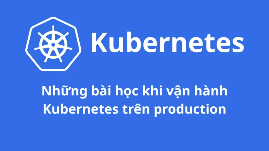 Những bài học khi vận hành Kubernetes trên production hữu ích