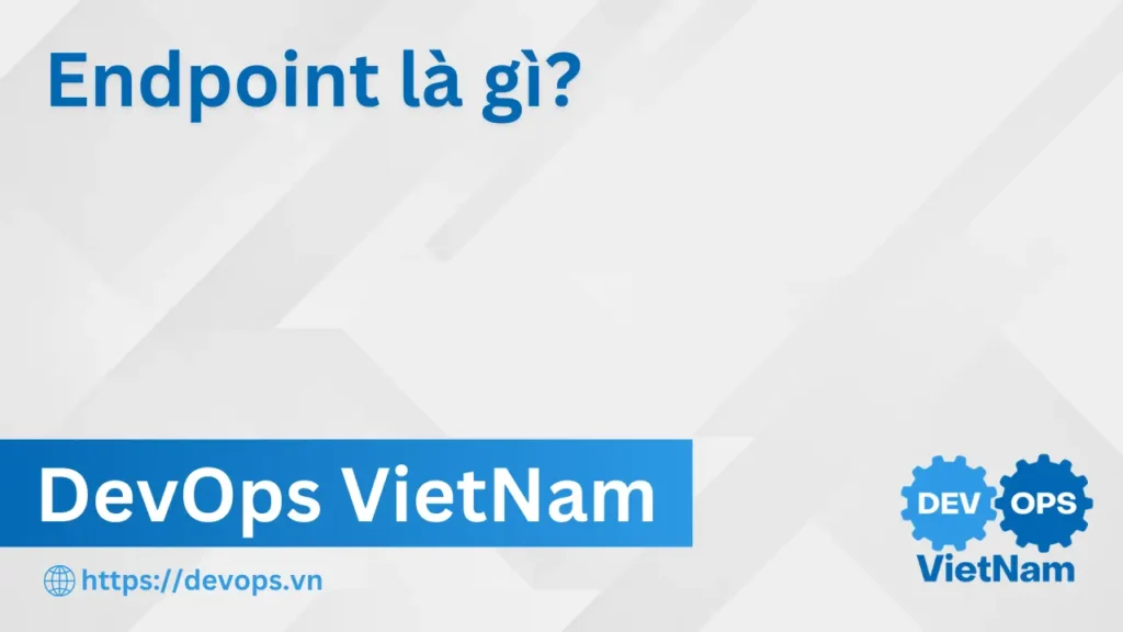 Endpoint là gì? Cách hiểu Endpoint trong API và DevOps