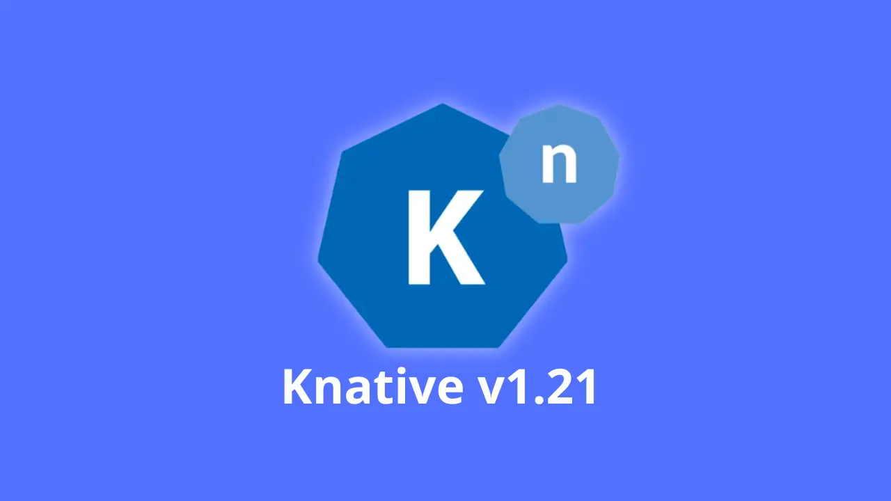 Knative 1.21 chính thức ra mắt với nhiều cải tiến mới