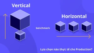 Benchmark Scale Dọc hay Ngang: Lựa chọn nào thực tế cho Production?