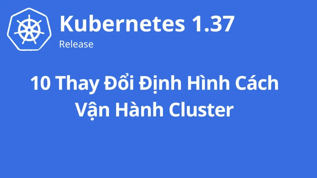 Kubernetes 1.37 có gì mới cho DevOps và Platform?