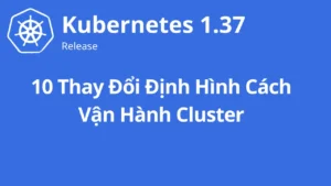 Kubernetes 1.37 có gì mới cho DevOps và Platform?